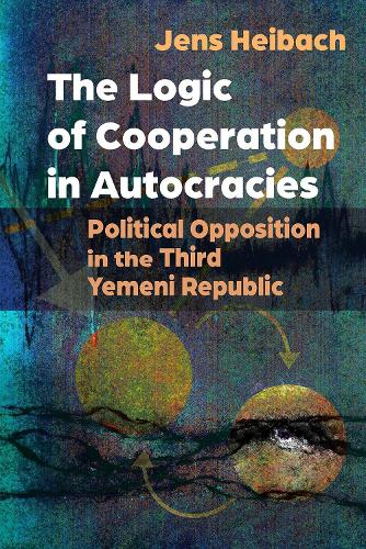 Бумажная книга «The Logic of Cooperation in Autocracies: Political Opposition in the Third Yemeni Republic», автор Йенс Хейбах - фото №1