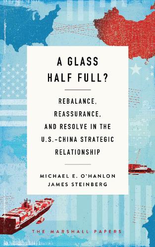 Бумажная книга «A Glass Half Full?: Rebalance, Reassurance, and Resolve in the U.S.-China Strategic Relationship», авторов Джеймс Стейнберг, Майкл Э. О'Хэнлон - фото №1