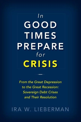 Бумажная книга «In Good Times Prepare for Crisis: From the Great Depression to the Great Recession: Sovereign Debt Crises and Their Resolution», автор Айра Либерман - фото №1