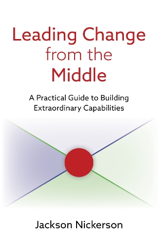 Паперова книга «Leading Change from the Middle: A Practical Guide to Building Extraordinary Capabilities», автор Джексон Нікерсон - фото №1