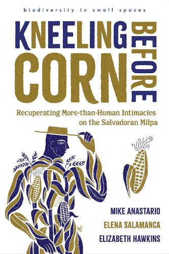 Paper book «Kneeling Before Corn: Recuperating More-than-Human Intimacies on the Salvadoran Milpa», authors Elena Salamanca, Elizabeth Hawkins, Mike Anastario - фото №1