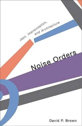 Паперова книга «Noise Orders: Jazz, Improvision, and Architecture», автор Девід С. Браун - фото №1