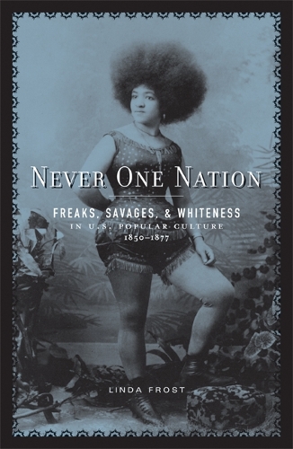 Бумажная книга «Never One Nation: Freaks, Savages, and Whiteness in U.S. Popular Culture, 1850-1877», автор Линда Фрост - фото №1