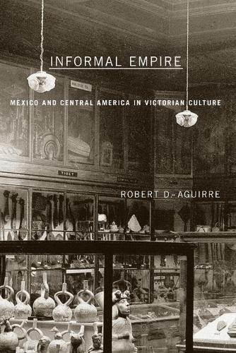 Бумажная книга «Informal Empire: Mexico And Central America In Victorian Culture», автор Роберт Д. Агирре - фото №1