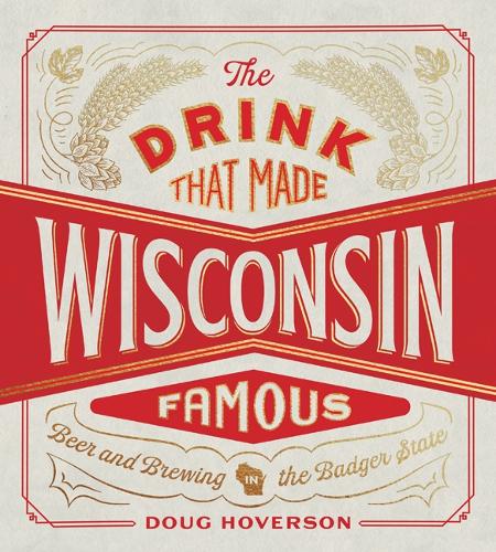 Бумажная книга «The Drink That Made Wisconsin Famous: Beer and Brewing in the Badger State», автор Даг Ховерсон - фото №1