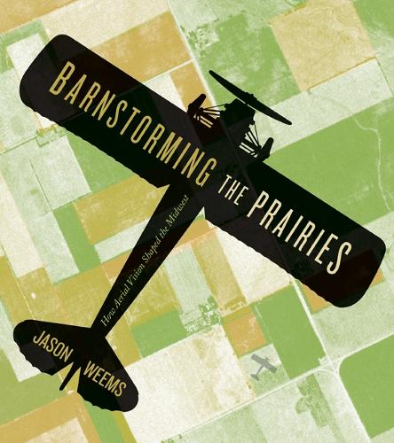 Бумажная книга «Barnstorming the Prairies: How Aerial Vision Shaped the Midwest», автор Джейсон Уимс - фото №1