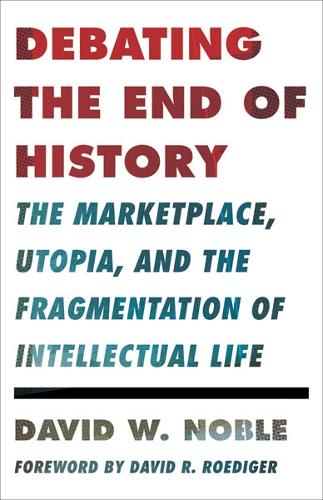 [object Object] «Debating the End of History: The Marketplace, Utopia, and the Fragmentation of Intellectual Life», автор Дэвид У. Нобл - фото №1