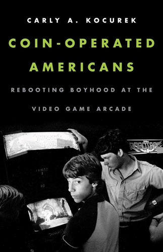 Паперова книга «Coin-Operated Americans: Rebooting Boyhood at the Video Game Arcade», автор Карлі А. Кочурек - фото №1