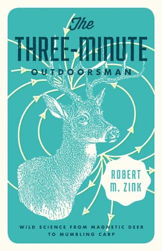 Паперова книга «The Three-Minute Outdoorsman: Wild Science from Magnetic Deer to Mumbling Carp», автор Роберт М. Зінк - фото №1