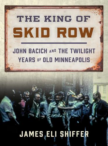 Бумажная книга «The King of Skid Row: John Bacich and the Twilight Years of Old Minneapolis», автор Джеймс Эли Шиффер - фото №1