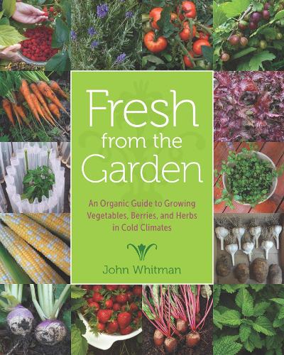 Бумажная книга «Fresh from the Garden: An Organic Guide to Growing Vegetables, Berries, and Herbs in Cold Climates», автор Джон Уитмен - фото №1