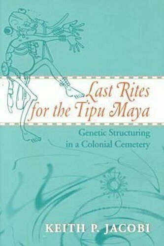 Бумажная книга «Last Rites for the Tipu Maya: Genetic Structuring in a Colonial Cemetery», автор Кит П. Якоби - фото №1