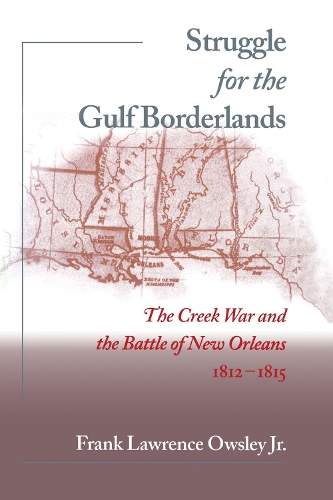 Бумажная книга «Struggle for the Gulf Borderlands: The Creek War and the Battle of New Orleans, 1812-1815», автор Фрэнк Лоуренс Оусли - фото №1