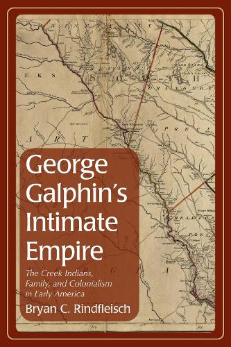 Бумажная книга «George Galphin's Intimate Empire: The Creek Indians, Family, and Colonialism in Early America», автор Брайан К. Риндфлейш - фото №1