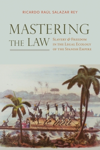 Бумажная книга «Mastering the Law: Slavery and Freedom in the Legal Ecology of the Spanish Empire», автор Рикардо Рауль Салазар Рей - фото №1