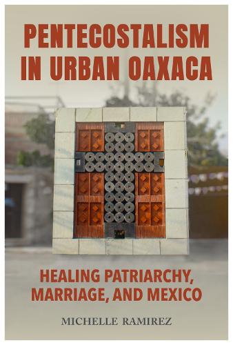 Паперова книга «Pentecostalism in Urban Oaxaca: Healing Patriarchy, Marriage, and Mexico», автор Мішель Рамірес - фото №1