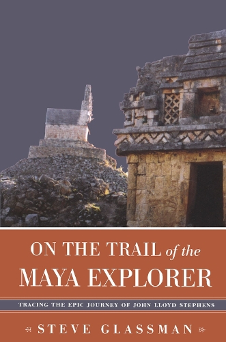 Бумажная книга «On the Trail of the Maya Explorer: Tracing the Epic Journey of John Lloyd Stephens», автор Стив Глассман - фото №1