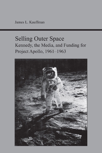 Бумажная книга «Selling Outer Space: Kennedy, the Media, and Funding for Project Apollo, 1961-1963», автор Джеймс Ли Кауффман - фото №1