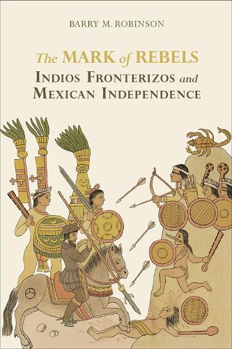 Бумажная книга «The Mark of Rebels: Indios Fronterizos and Mexican Independence», автор Барри М. Робинсон - фото №1