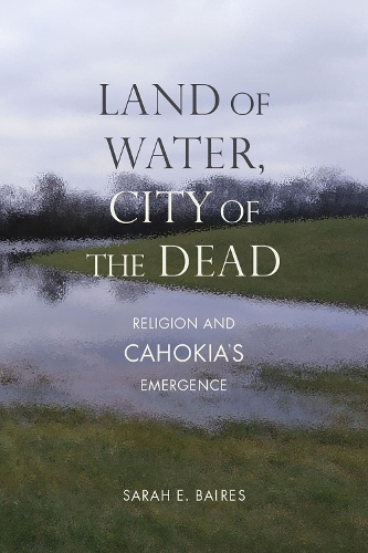 Паперова книга «Land of Water, City of the Dead: Religion and Cahokia's Emergence», автор Сара Е. Байрес - фото №1