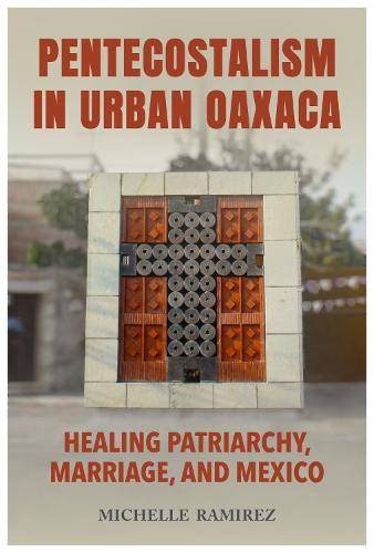 Бумажная книга «Pentecostalism in Urban Oaxaca: Healing Patriarchy, Marriage, and Mexico», автор Мишель Рамирес - фото №1