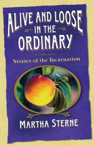 Паперова книга «Alive and Loose in the Ordinary: Stories of the Incarnation», автор Марта Стерн - фото №1
