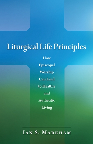 Паперова книга «Liturgical Life Principles: How Episcopal Worship Can Lead to Healthy and Authentic Living», автор Ієн С. Маркхем - фото №1