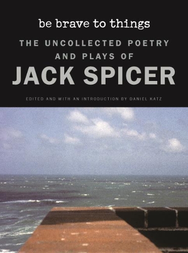 Бумажная книга «Be Brave to Things: The Uncollectd Poetry and Plays of Jack Spicer», автор Джек Спайсер - фото №1