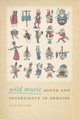 Паперова книга «Wild Music: Sound and Sovereignty in Ukraine», автор Марія Соневицьки - фото №1