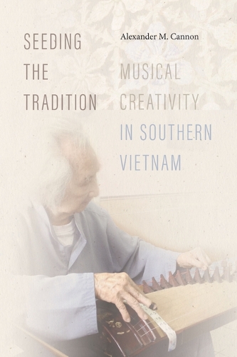 Бумажная книга «Seeding the Tradition: Musical Creativity in Southern Vietnam», автор Александр М. Кэннон - фото №1