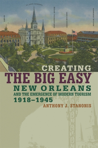 Бумажная книга «Creating the Big Easy: New Orleans and the Emergence of Modern Tourism, 1918-1945», автор Энтони Дж. Станонис - фото №1