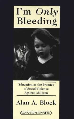 Бумажная книга «I'm Only Bleeding: Education as the Practice of Social Violence Against Children», автор Алан А. Блок - фото №1