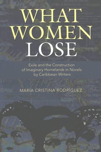 Бумажная книга «What Women Lose: Exile and the Construction of Imaginary Homelands in Novels by Caribbean Writers», автор Мария Кристина Родригес - фото №1