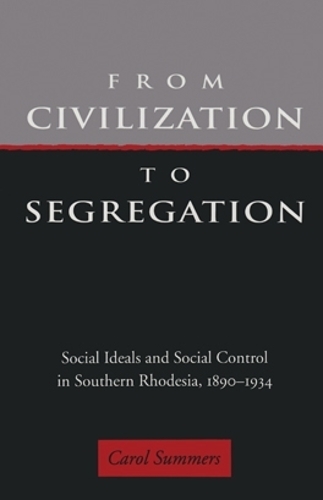 Бумажная книга «From Civilization to Segregation: Social Ideals and Social Control in Southern Rhodesia, 1890–1934», автор Кэрол Саммерс - фото №1