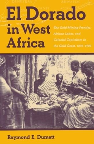 Бумажная книга «El Dorado in West Africa: The Gold Mining Frontier, African Labor, and Colonial Capitalism», автор Рэймонд Э. Думетт - фото №1