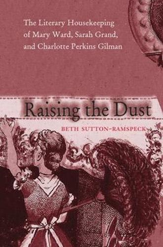 Бумажная книга «Raising the Dust: The Literary Housekeeping of Mary Ward, Sarah Grand, and Charlotte Perkins Gilman», автор Бет Саттон-Рамспек - фото №1