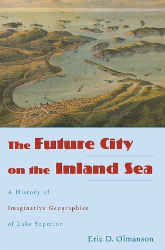 Paper book «The Future City on the Inland Sea: A History of Imaginative Geographies of Lake Superior», author Eric D. Olmanson - фото №1