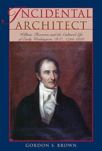 Бумажная книга «Incidental Architect: William Thornton and the Cultural Life of Early Washington, D.C., 1794–1828», автор Гордон С. Браун - фото №1