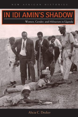 Бумажная книга «In Idi Amin’s Shadow: Women, Gender, and Militarism in Uganda», автор Алисия К. Декер - фото №1