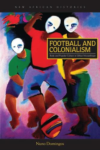 Бумажная книга «Football and Colonialism: Body and Popular Culture in Urban Mozambique», автор Нуно Домингос - фото №1