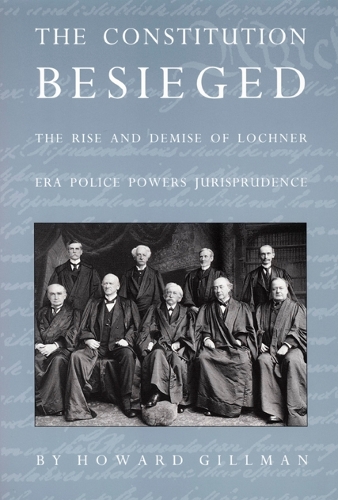 Паперова книга «The Constitution Besieged: The Rise & Demise of Lochner Era Police Powers Jurisprudence», автор Говард Гіллман - фото №1