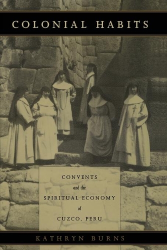 Бумажная книга «Colonial Habits: Convents and the Spiritual Economy of Cuzco, Peru», автор Кэтрин Бернс - фото №1