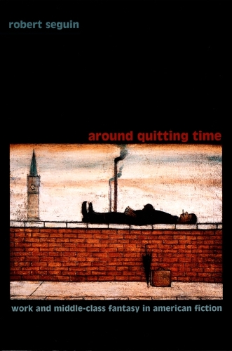 Бумажная книга «Around Quitting Time: Work and Middle-Class Fantasy in American Fiction», автор Роберт Сегуин - фото №1