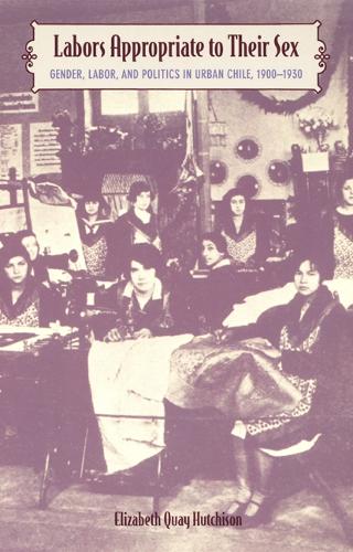 Паперова книга «Labors Appropriate to Their Sex: Gender, Labor, and Politics in Urban Chile, 1900–1930», автор Елізабет Куей Хатчісон - фото №1