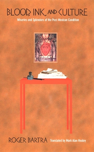 Бумажная книга «Blood, Ink, and Culture: Miseries and Splendors of the Post-Mexican Condition», автор Роджер Бартра - фото №1