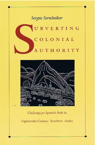 Бумажная книга «Subverting Colonial Authority: Challenges to Spanish Rule in Eighteenth-Century Southern Andes», автор Сержио Серульников - фото №1