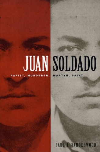 Бумажная книга «Juan Soldado: Rapist, Murderer, Martyr, Saint», автор Пол Дж. Вандервуд - фото №1