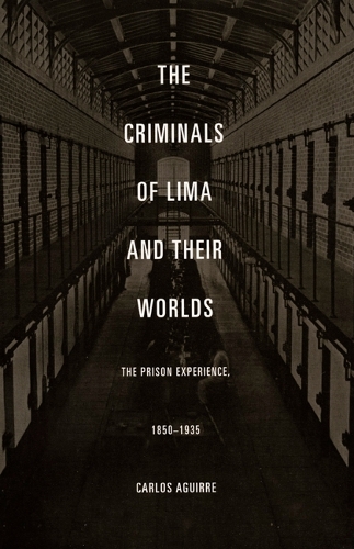 Бумажная книга «The Criminals of Lima and Their Worlds: The Prison Experience, 1850-1935», автор Карлос Агирре - фото №1