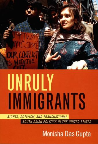 Бумажная книга «Unruly Immigrants: Rights, Activism, and Transnational South Asian Politics in the United States», автор Мониша Дас Гупта - фото №1