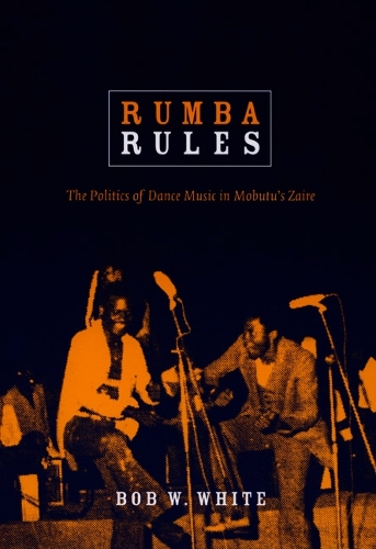 Бумажная книга «Rumba Rules: The Politics of Dance Music in Mobutu’s Zaire», автор Боб У. Уайт - фото №1